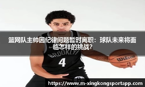 篮网队主帅因纪律问题暂时离职：球队未来将面临怎样的挑战？